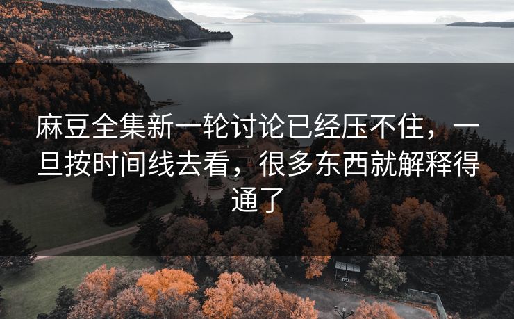 麻豆全集新一轮讨论已经压不住,一旦按时间线去看,很多东西就解释得通了 第1张 麻豆全集新一轮讨论已经压不住,一旦按时间线去看,很多东西就解释得通了 第1张