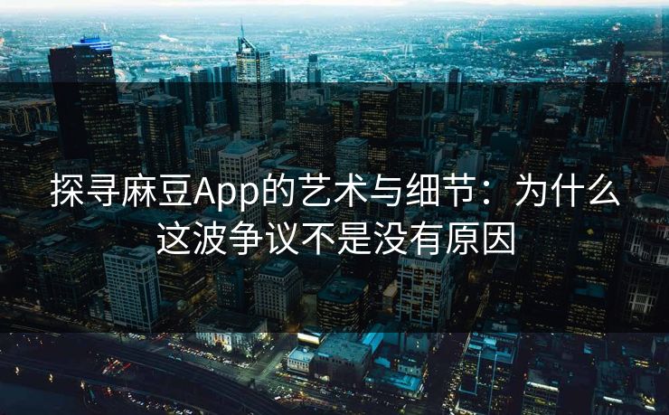 探寻麻豆App的艺术与细节：为什么这波争议不是没有原因  第1张