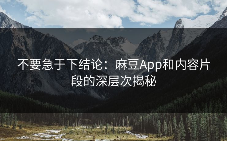 不要急于下结论：麻豆App和内容片段的深层次揭秘  第1张