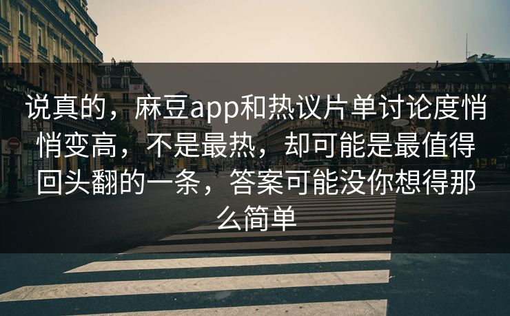 说真的，麻豆app和热议片单讨论度悄悄变高，不是最热，却可能是最值得回头翻的一条，答案可能没你想得那么简单  第1张