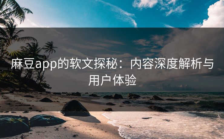 麻豆app的软文探秘：内容深度解析与用户体验  第1张