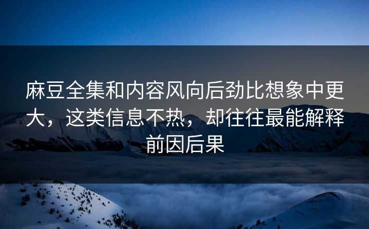 麻豆全集和内容风向后劲比想象中更大，这类信息不热，却往往最能解释前因后果  第1张