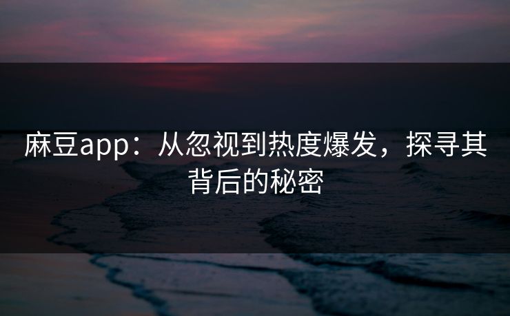 麻豆app：从忽视到热度爆发，探寻其背后的秘密  第1张