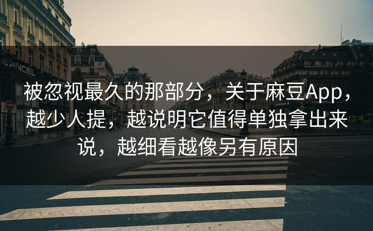 被忽视最久的那部分，关于麻豆App，越少人提，越说明它值得单独拿出来说，越细看越像另有原因  第1张