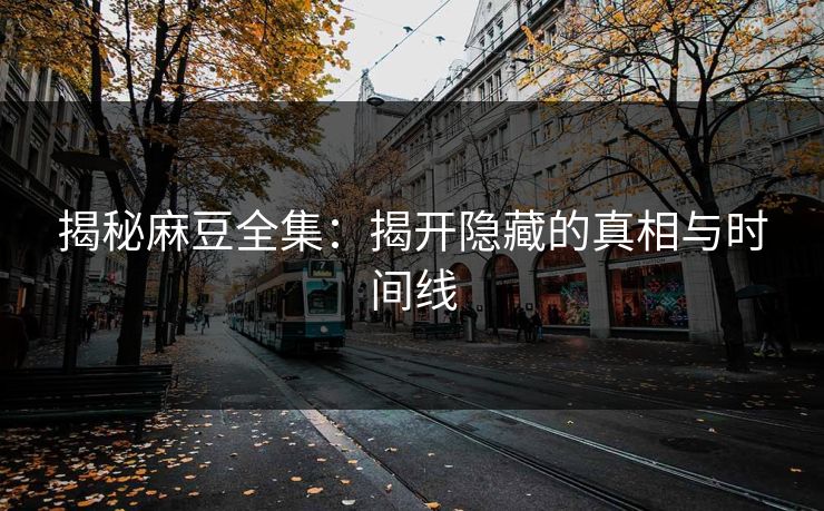 揭秘麻豆全集:揭开隐藏的真相与时间线 第1张 揭秘麻豆全集:揭开隐藏的真相与时间线 第1张
