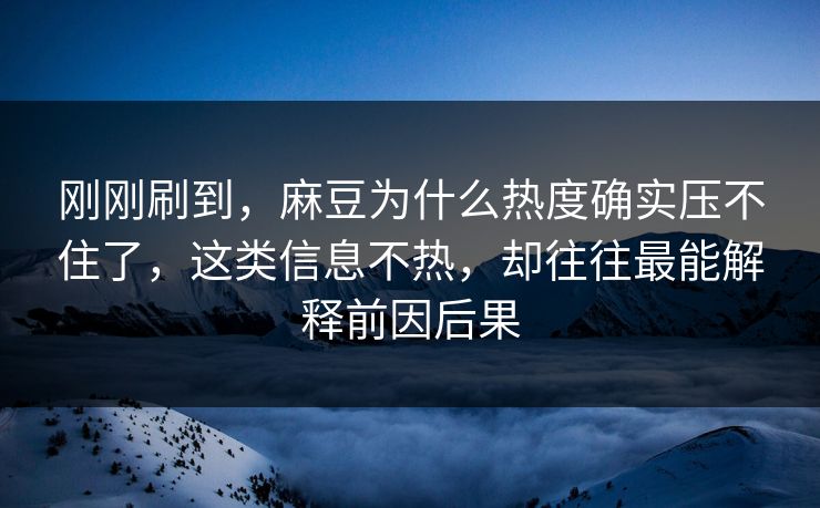 刚刚刷到,麻豆为什么热度确实压不住了,这类信息不热,却往往最能解释前因后果 第1张 刚刚刷到,麻豆为什么热度确实压不住了,这类信息不热,却往往最能解释前因后果 第1张
