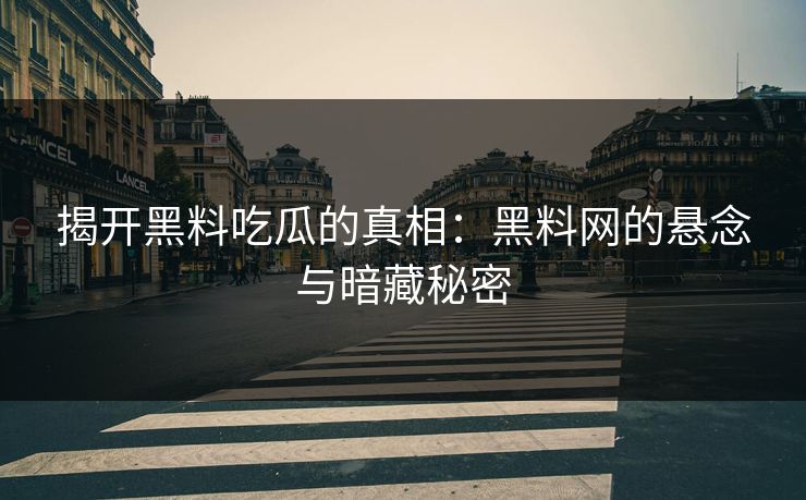 揭开黑料吃瓜的真相:黑料网的悬念与暗藏秘密 第1张 揭开黑料吃瓜的真相:黑料网的悬念与暗藏秘密 第1张