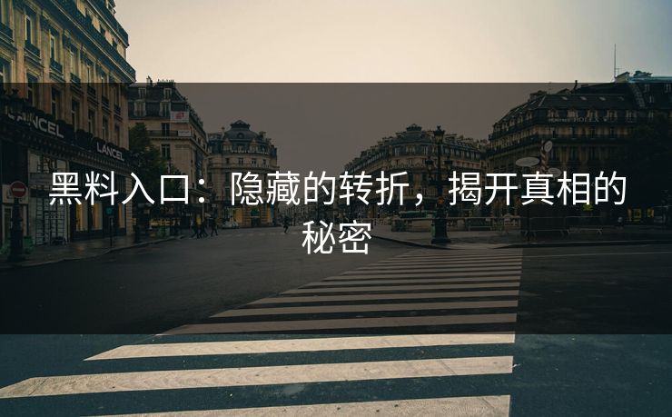 黑料入口:隐藏的转折,揭开真相的秘密 第1张 黑料入口:隐藏的转折,揭开真相的秘密 第1张