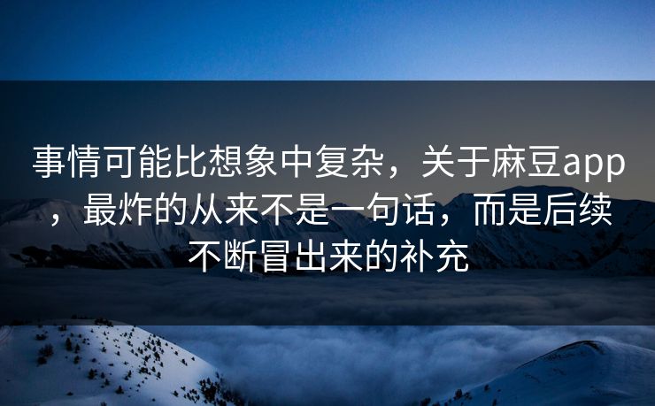 事情可能比想象中复杂,关于麻豆app,最炸的从来不是一句话,而是后续不断冒出来的补充 第1张 事情可能比想象中复杂,关于麻豆app,最炸的从来不是一句话,而是后续不断冒出来的补充 第1张
