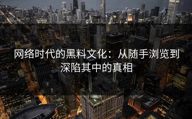 网络时代的黑料文化：从随手浏览到深陷其中的真相  第1张