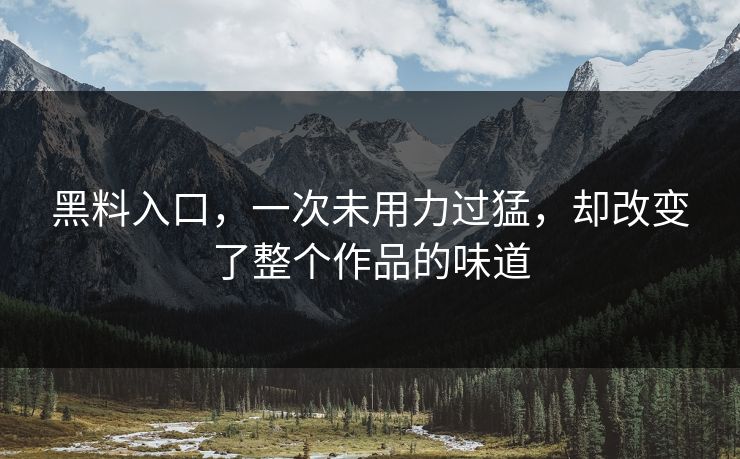 黑料入口,一次未用力过猛,却改变了整个作品的味道 第1张 黑料入口,一次未用力过猛,却改变了整个作品的味道 第1张