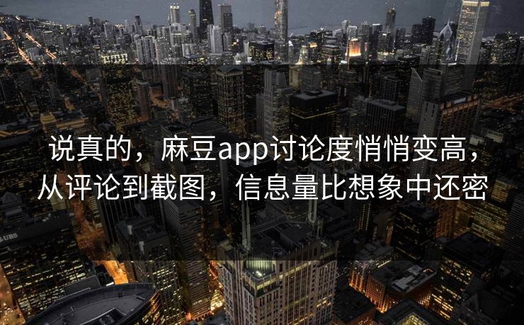 说真的,麻豆app讨论度悄悄变高,从评论到截图,信息量比想象中还密 第1张 说真的,麻豆app讨论度悄悄变高,从评论到截图,信息量比想象中还密 第1张