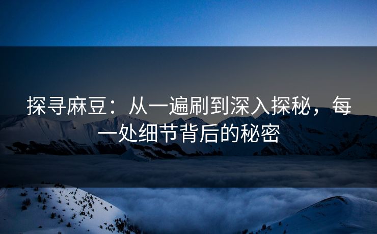 探寻麻豆:从一遍刷到深入探秘,每一处细节背后的秘密 第1张 探寻麻豆:从一遍刷到深入探秘,每一处细节背后的秘密 第1张