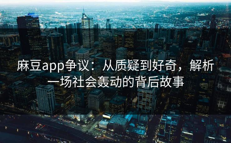 麻豆app争议:从质疑到好奇,解析一场社会轰动的背后故事 第1张 麻豆app争议:从质疑到好奇,解析一场社会轰动的背后故事 第1张