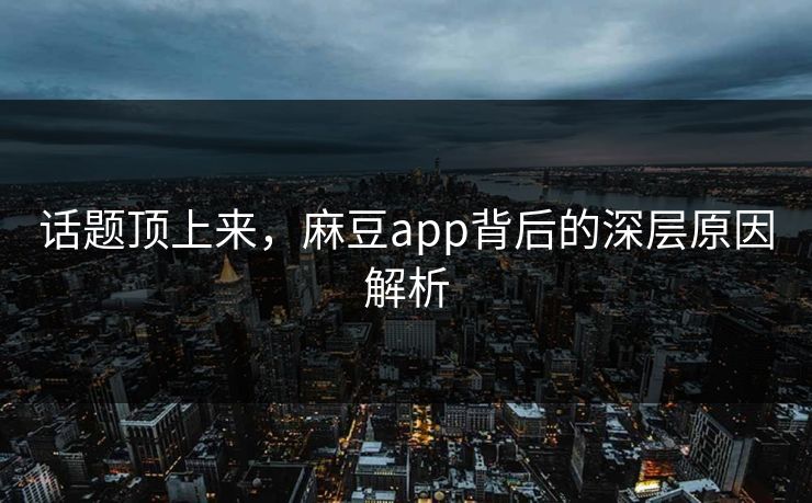 话题顶上来,麻豆app背后的深层原因解析 第1张 话题顶上来,麻豆app背后的深层原因解析 第1张
