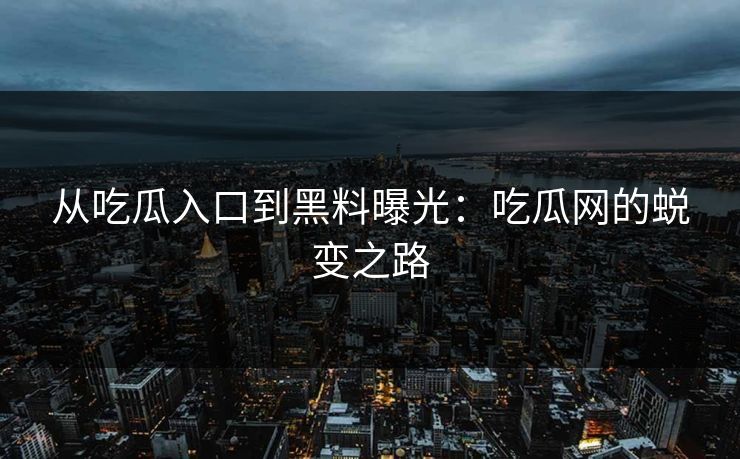 从吃瓜入口到黑料曝光:吃瓜网的蜕变之路 第1张 从吃瓜入口到黑料曝光:吃瓜网的蜕变之路 第1张