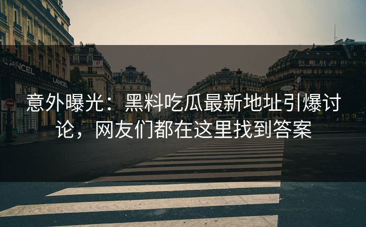 意外曝光:黑料吃瓜最新地址引爆讨论,网友们都在这里找到答案 第1张 意外曝光:黑料吃瓜最新地址引爆讨论,网友们都在这里找到答案 第1张